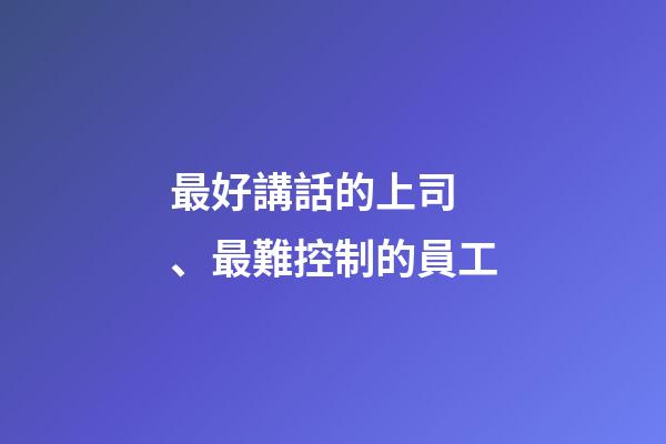 最好講話的上司、最難控制的員工